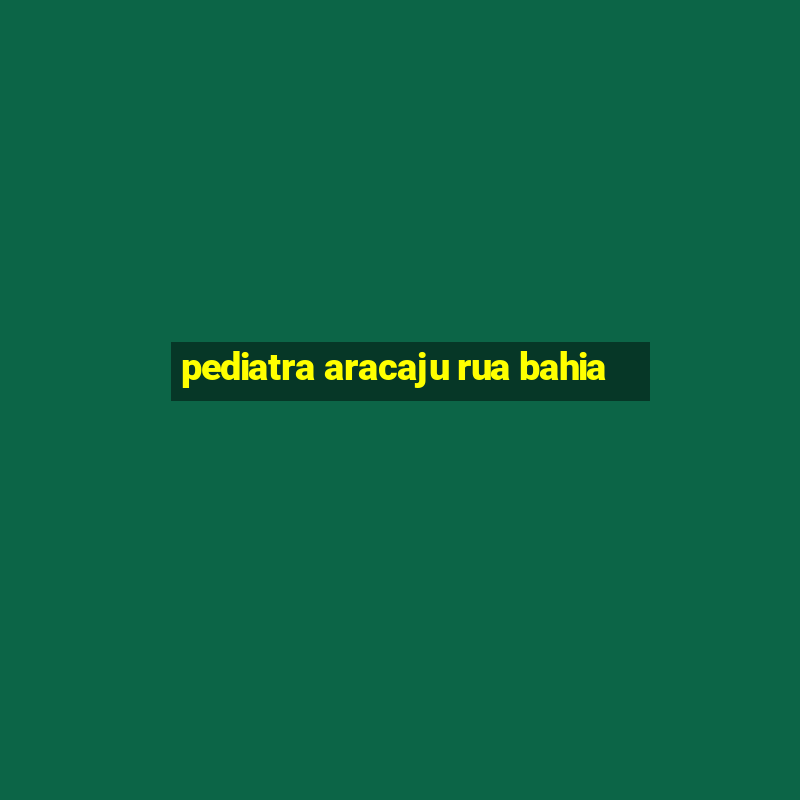 pediatra aracaju rua bahia