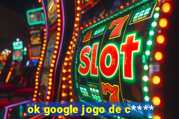 ok google jogo de c****