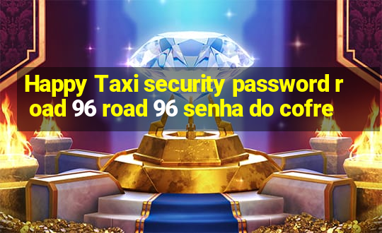 Happy Taxi security password road 96 road 96 senha do cofre