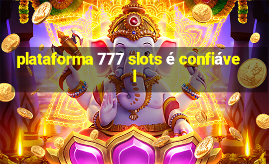 plataforma 777 slots é confiável