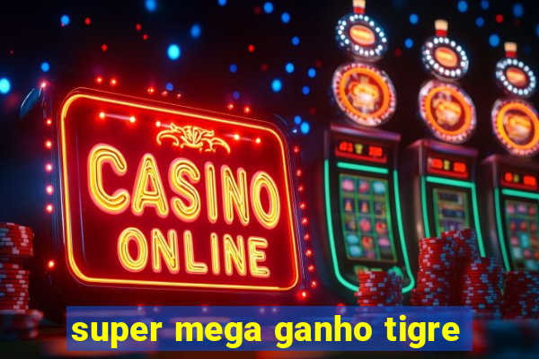 super mega ganho tigre