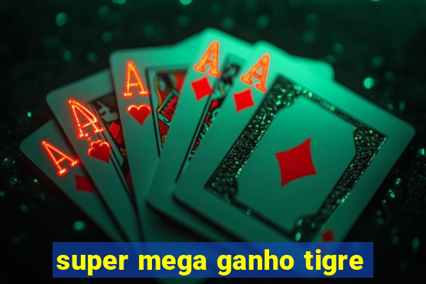 super mega ganho tigre