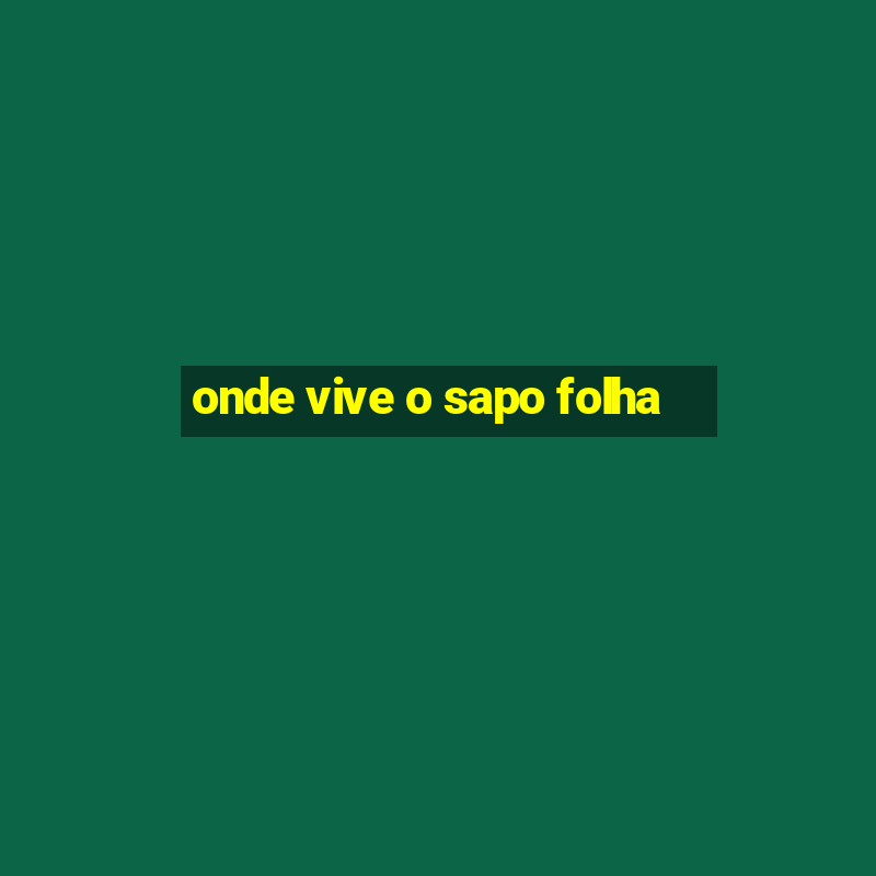 onde vive o sapo folha