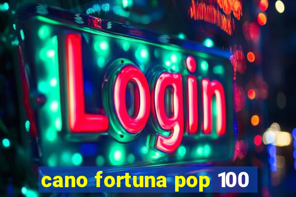 cano fortuna pop 100