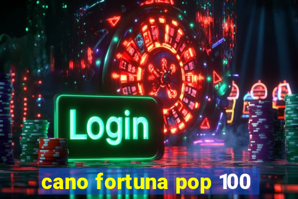 cano fortuna pop 100