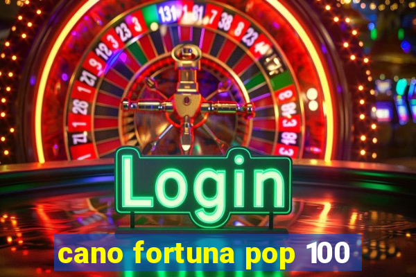 cano fortuna pop 100