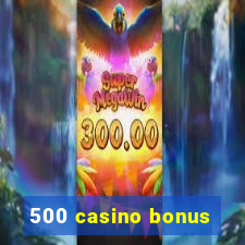 500 casino bonus