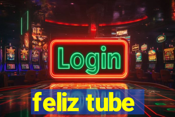 feliz tube