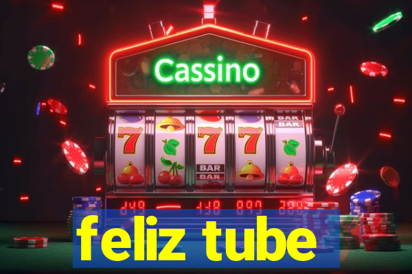 feliz tube