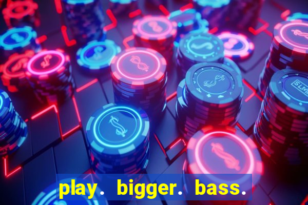 play. bigger. bass. bonanza. slots.