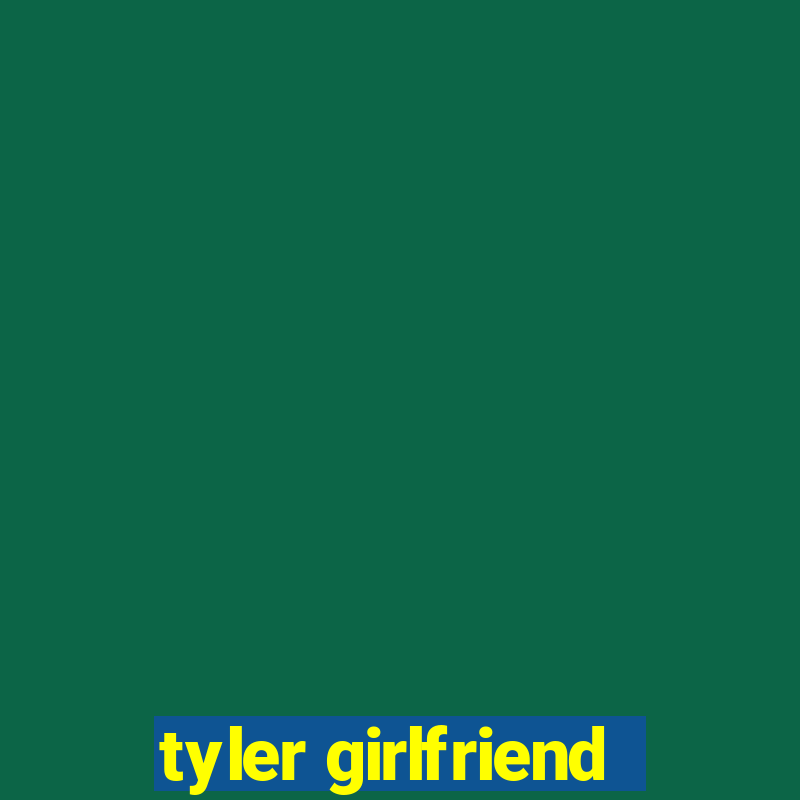 tyler girlfriend