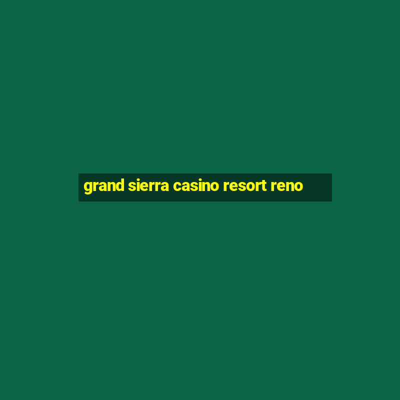 grand sierra casino resort reno