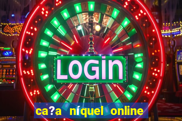 ca?a níquel online valendo dinheiro