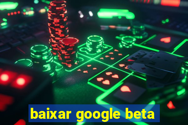 baixar google beta