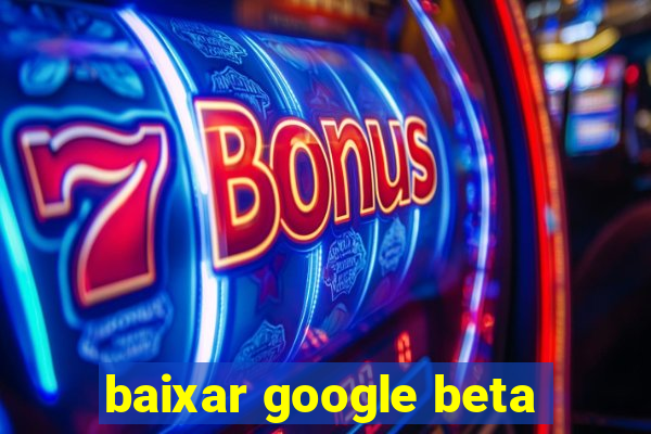 baixar google beta