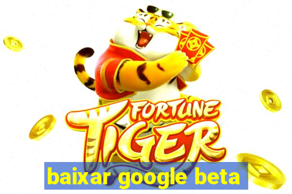 baixar google beta