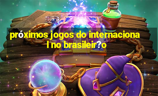 próximos jogos do internacional no brasileir?o