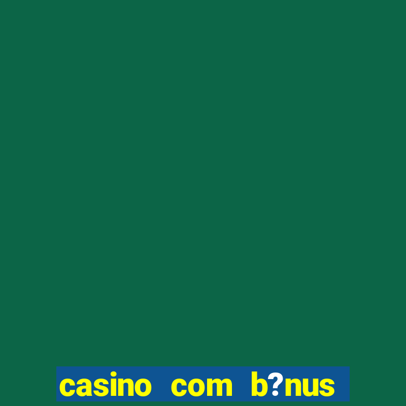 casino com b?nus grátis de boas vindas