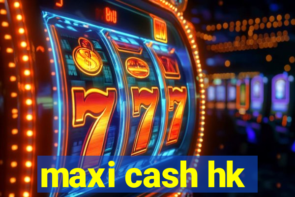 maxi cash hk