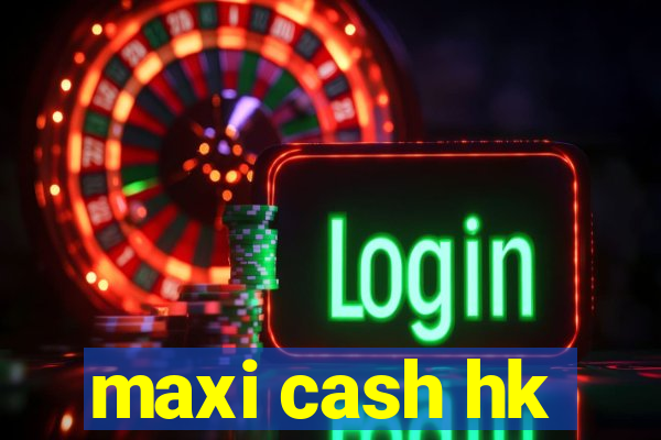 maxi cash hk