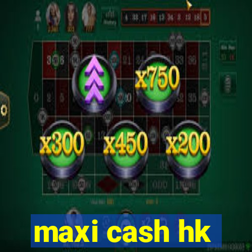 maxi cash hk