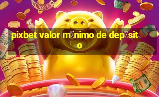 pixbet valor m铆nimo de dep贸sito