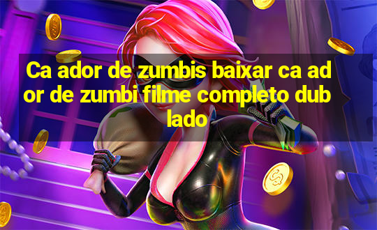 Ca ador de zumbis baixar ca ador de zumbi filme completo dublado