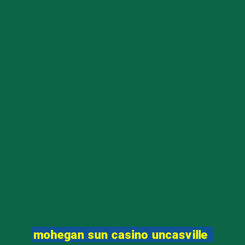 mohegan sun casino uncasville