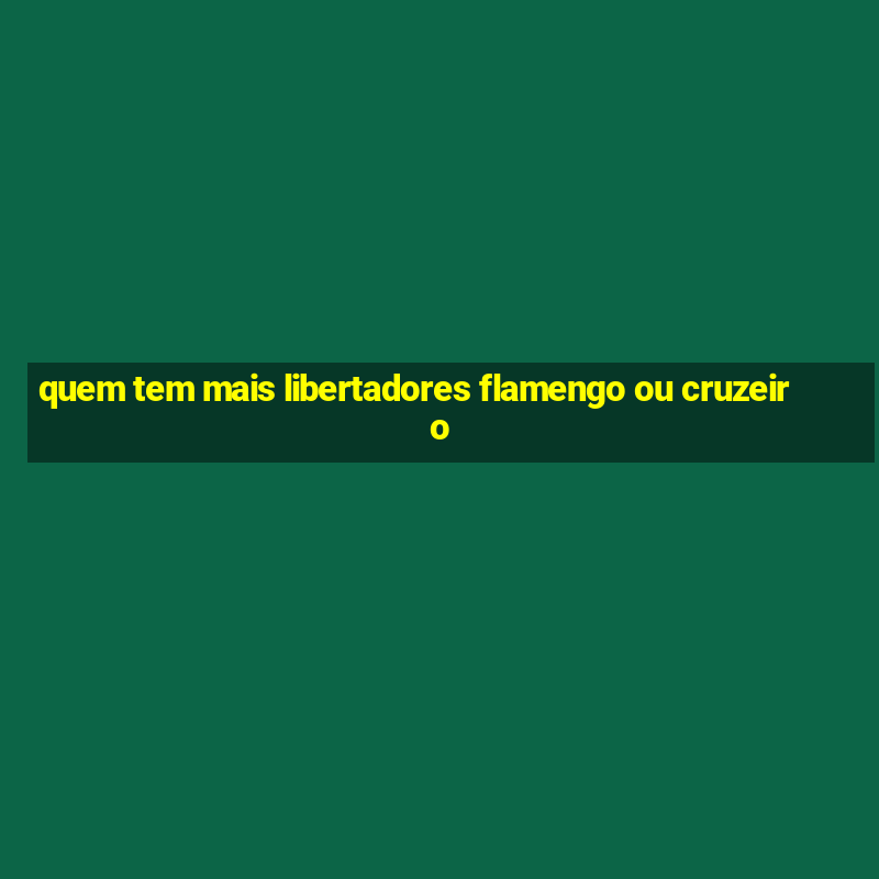 quem tem mais libertadores flamengo ou cruzeiro