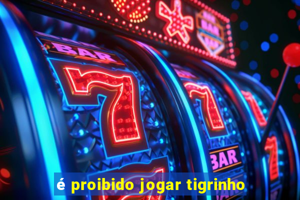 é proibido jogar tigrinho