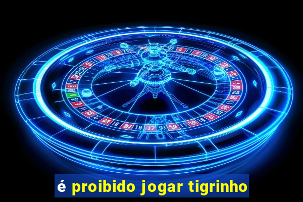 é proibido jogar tigrinho