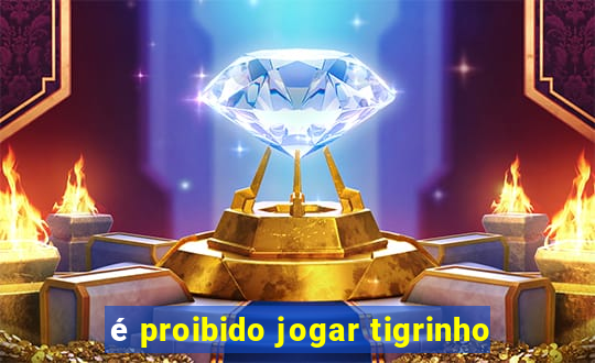 é proibido jogar tigrinho