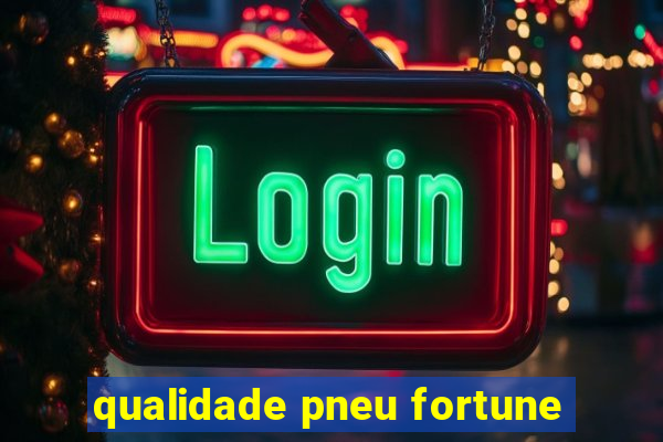 qualidade pneu fortune