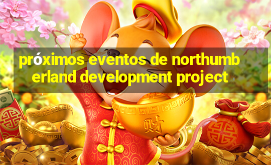 próximos eventos de northumberland development project