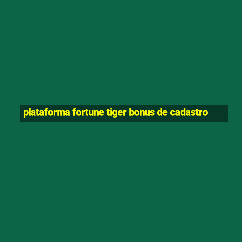 plataforma fortune tiger bonus de cadastro