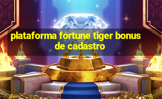 plataforma fortune tiger bonus de cadastro