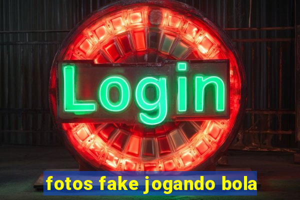 fotos fake jogando bola