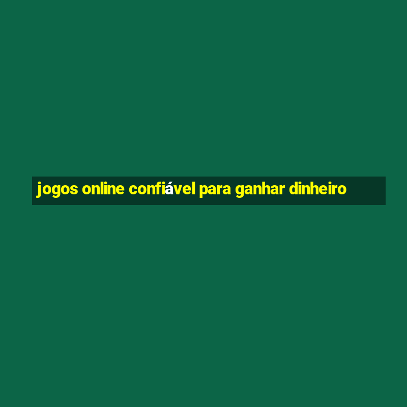 jogos online confiável para ganhar dinheiro