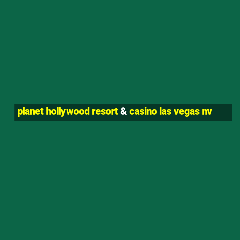 planet hollywood resort & casino las vegas nv