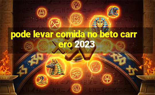 pode levar comida no beto carrero 2023