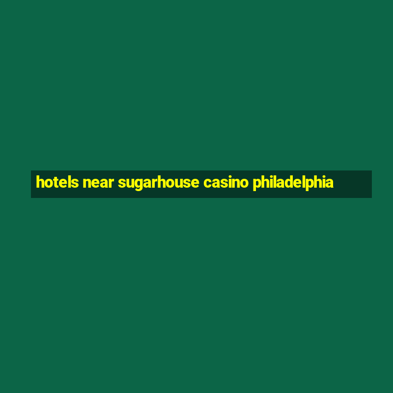 hotels near sugarhouse casino philadelphia