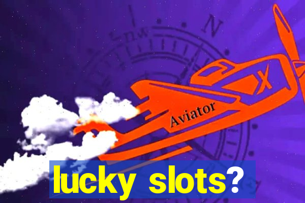 lucky slots?