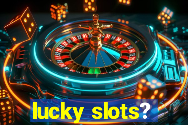 lucky slots?