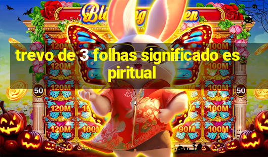 trevo de 3 folhas significado espiritual