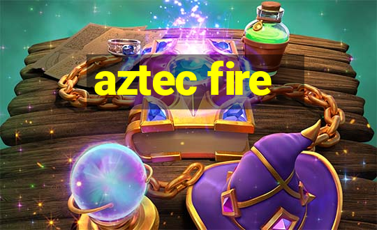 aztec fire