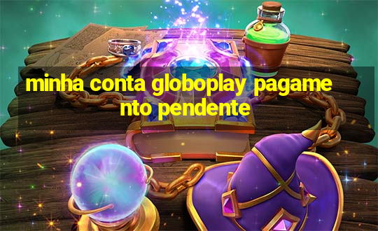 minha conta globoplay pagamento pendente