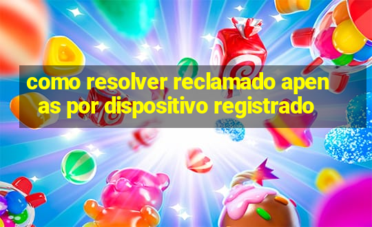 como resolver reclamado apenas por dispositivo registrado