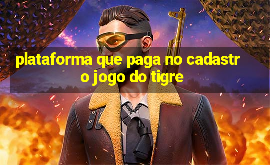 plataforma que paga no cadastro jogo do tigre