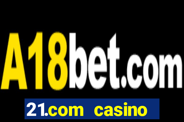 21.com casino casino online