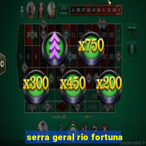 serra geral rio fortuna